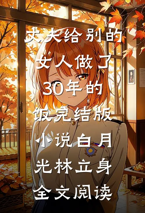 丈夫给别的女人做了30年的饭完结版小说_白月光林立身全文阅读