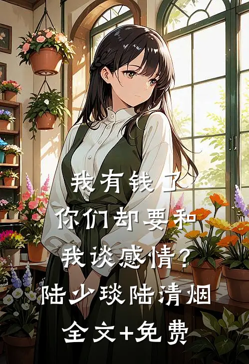 我有钱了，你们却要和我谈感情？陆少琰陆清烟全文+免费