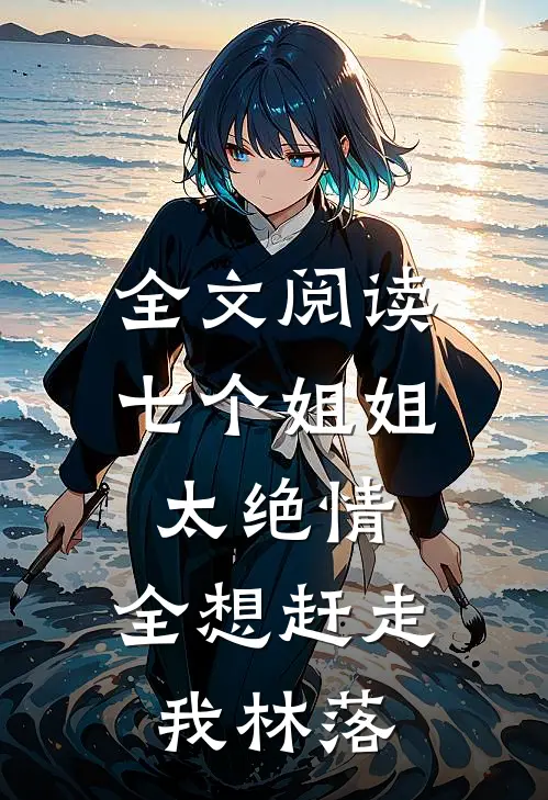 全文阅读七个姐姐太绝情,全想赶走我林落