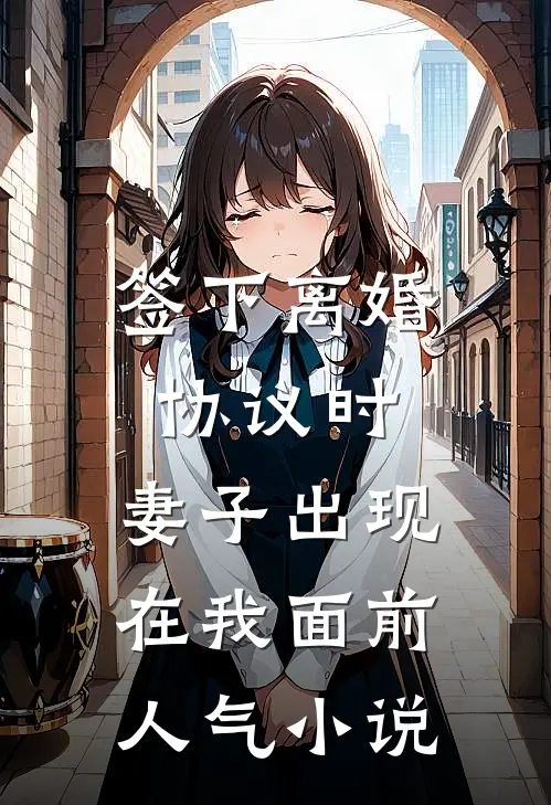 签下离婚协议时，妻子出现在我面前人气小说