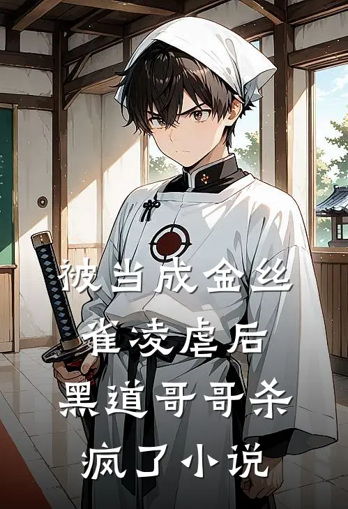 被当成金丝雀凌虐后，黑道哥哥杀疯了小说