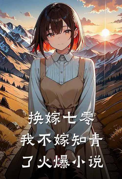 换嫁七零，我不嫁知青了火爆小说
