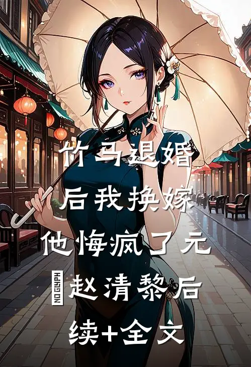 竹马退婚后我换嫁，他悔疯了元璟赵清黎后续+全文