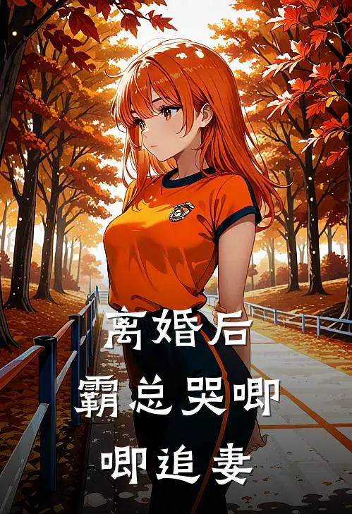 离婚后，霸总哭唧唧追妻