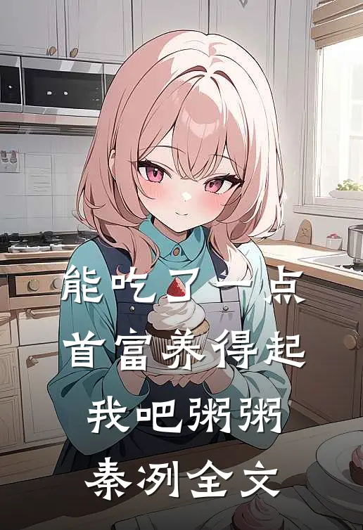 能吃了一点,首富养得起我吧粥粥秦冽全文
