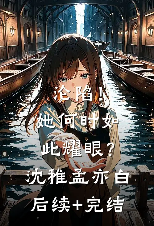 沦陷！她何时如此耀眼？沈稚孟亦白后续+完结