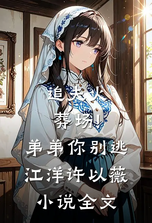 追夫火葬场!弟弟你别逃江洋许以薇小说全文