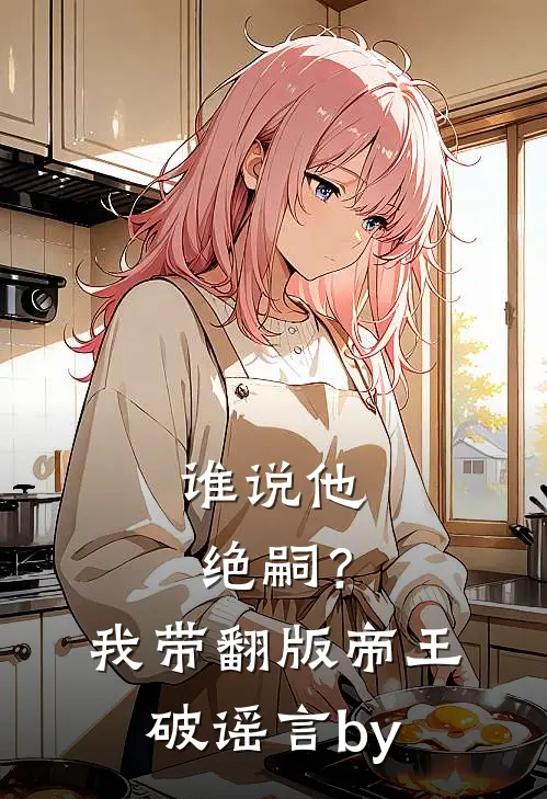 谁说他绝嗣？我带翻版帝王破谣言by