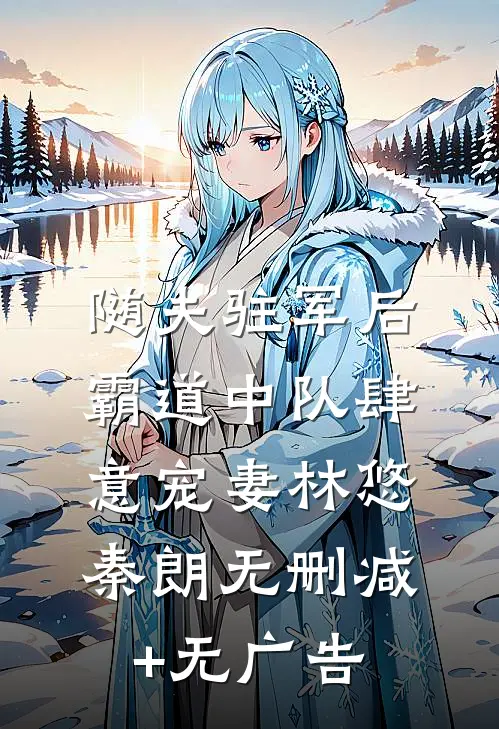 随夫驻军后，霸道中队肆意宠妻林悠秦朗无删减+无广告