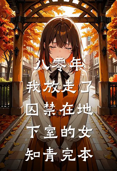 八零年，我放走了囚禁在地下室的女知青完本