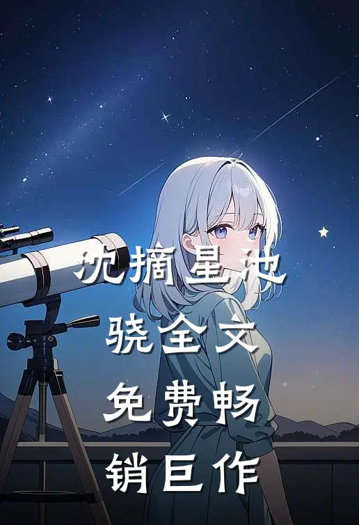 沈摘星池骁全文免费畅销巨作