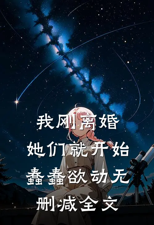 我刚离婚，她们就开始蠢蠢欲动无删减全文