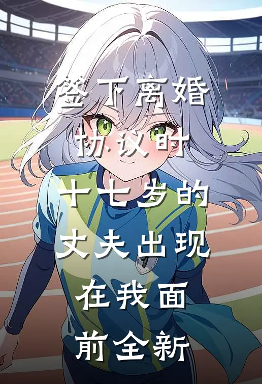 签下离婚协议时，十七岁的丈夫出现在我面前全新