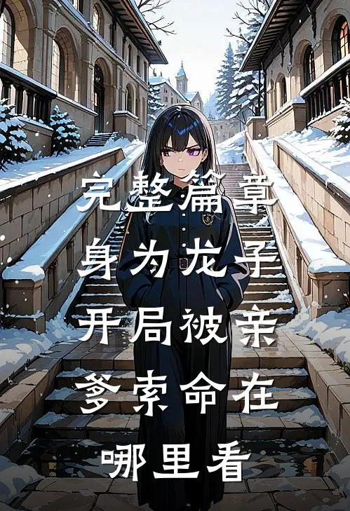 完整篇章身为龙子,开局被亲爹索命在哪里看