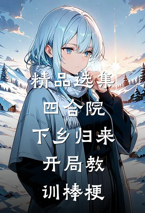 精品选集四合院：下乡归来，开局教训棒梗