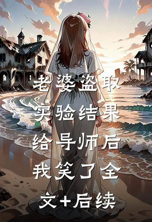 老婆盗取实验结果给导师后，我笑了全文+后续