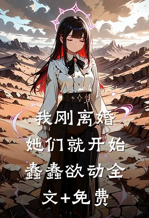 我刚离婚，她们就开始蠢蠢欲动全文+免费