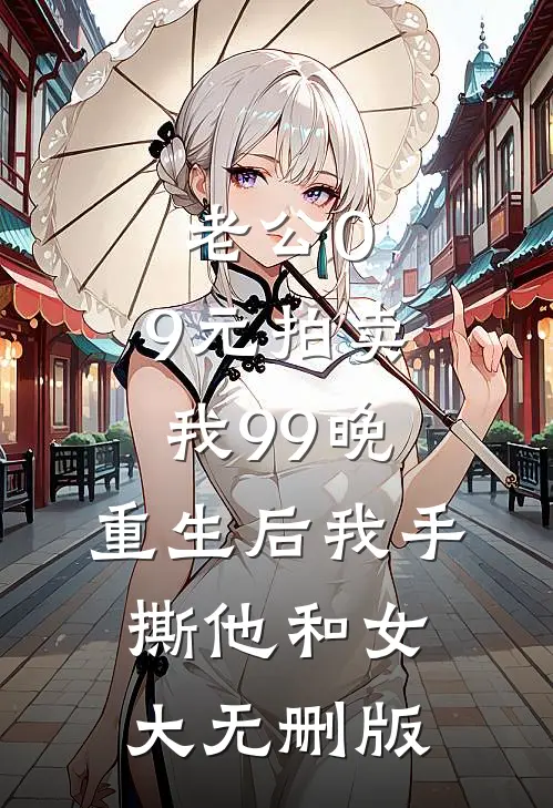 老公0.9元拍卖我99晚，重生后我手撕他和女大无删版