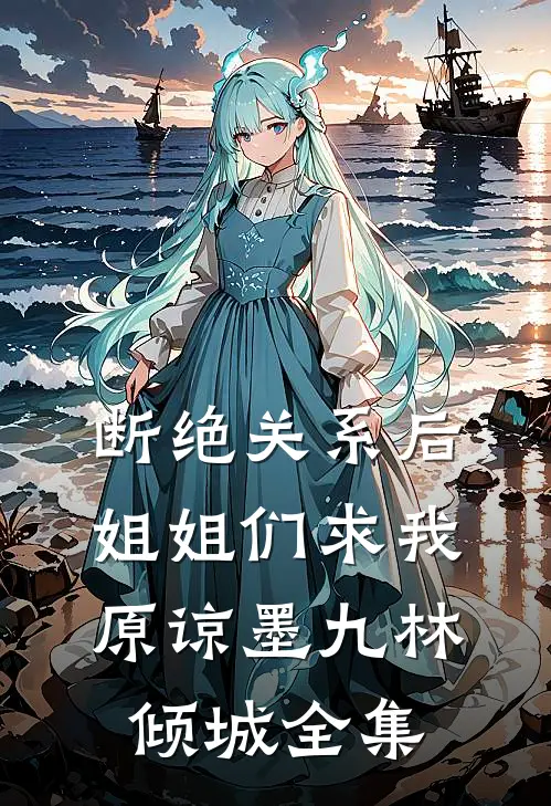 断绝关系后，姐姐们求我原谅墨九林倾城全集