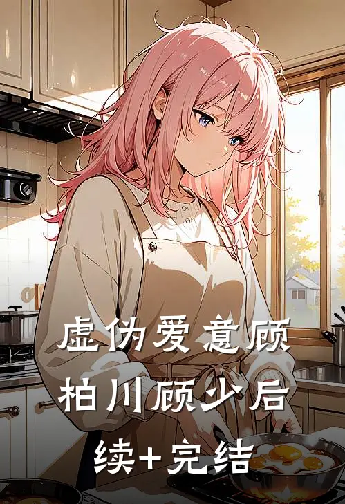 虚伪爱意顾柏川顾少后续+完结