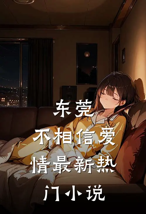 东莞：不相信爱情最新热门小说