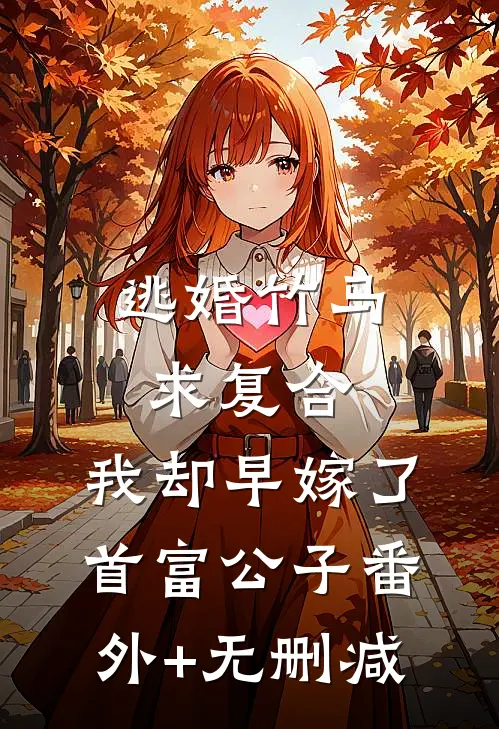 逃婚竹马求复合，我却早嫁了首富公子番外+无删减