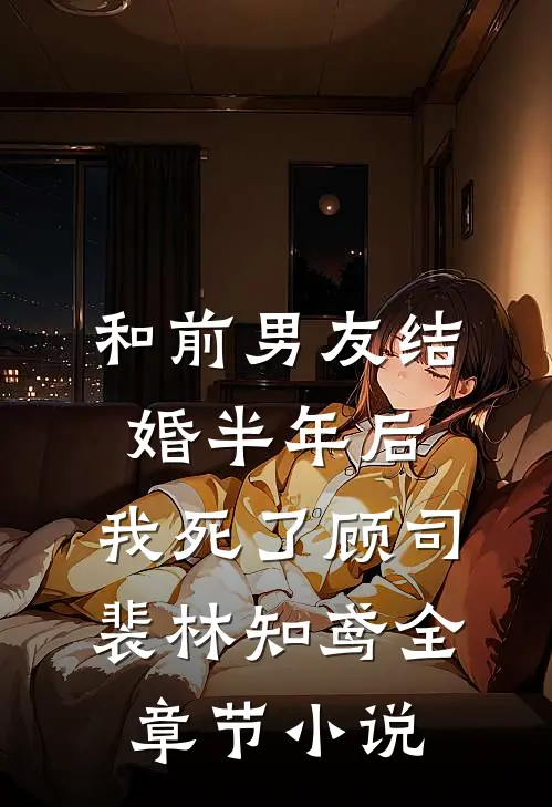 和前男友结婚半年后，我死了顾司裴林知鸢全章节小说