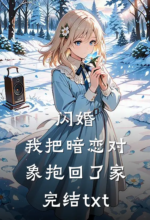 闪婚，我把暗恋对象抱回了家完结txt