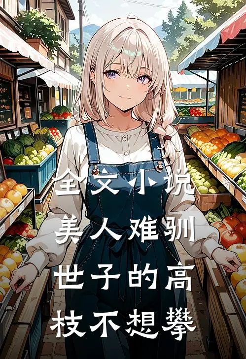 全文小说美人难驯：世子的高枝不想攀