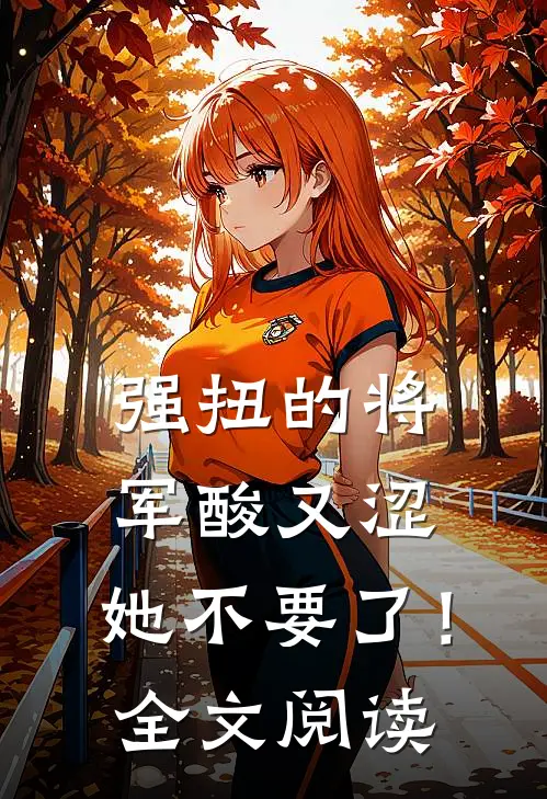 强扭的将军酸又涩，她不要了！全文阅读
