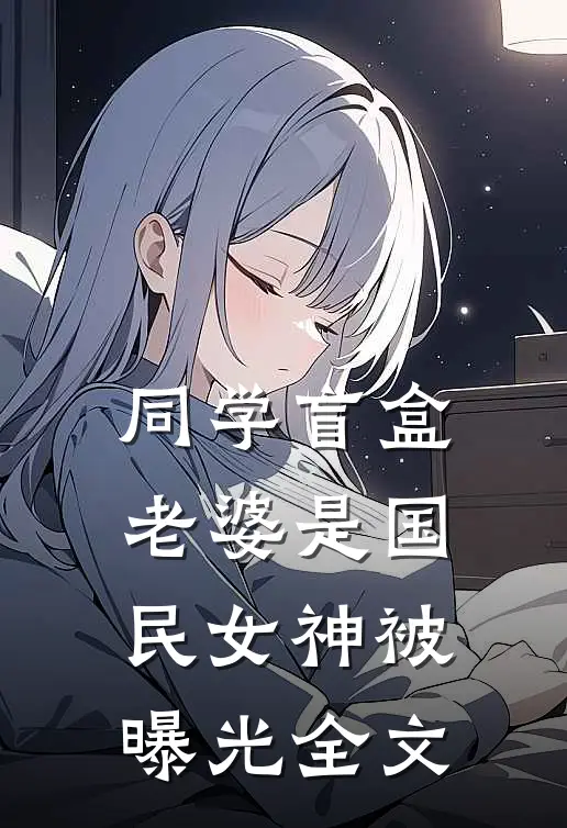 同学盲盒，老婆是国民女神被曝光全文