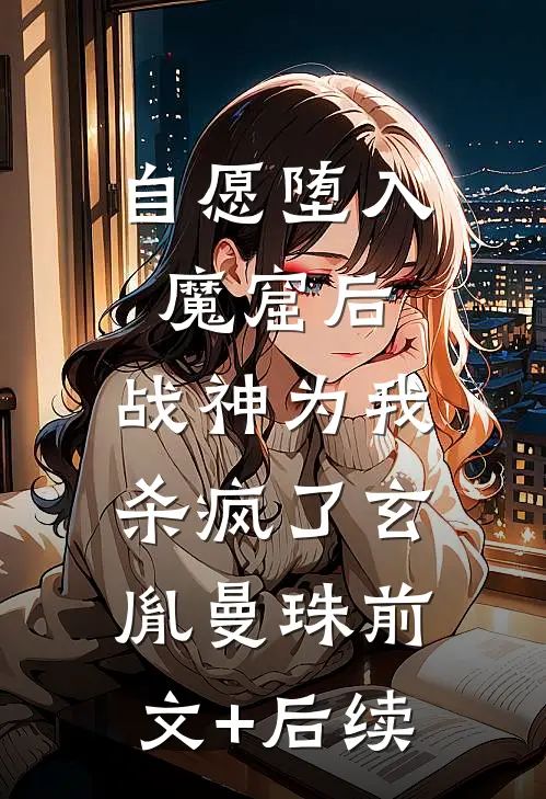 自愿堕入魔窟后，战神为我杀疯了玄胤曼珠前文+后续
