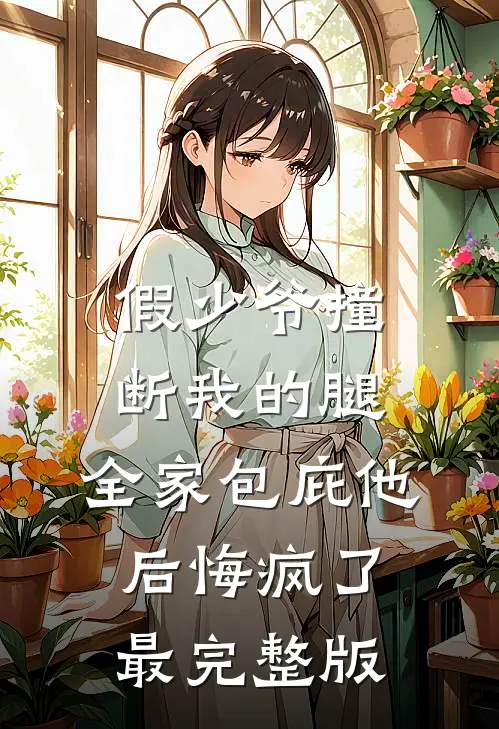 假少爷撞断我的腿，全家包庇他后悔疯了最完整版
